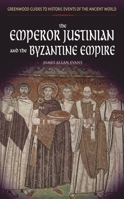 The Emperor Justinian and the Byzantine Empire (Greenwood Guides to Historic Events of the Ancient World) 0313325820 Book Cover