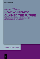 How Whiteness Claimed the Future: The Always New Vs the Always Now in Us-American Literature 3110799715 Book Cover
