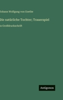 Die natürliche Tochter; Trauerspiel: in Großdruckschrift (German Edition) 3563282471 Book Cover