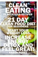 Clean Eating: 21 Day Clean Food Diet for Beginners - Start Your Weight Loss, Increase Energy, Detox, and Feel Great! (Simple Clean Eating Recipes, Easy Cookbook and Diet) 1523415282 Book Cover