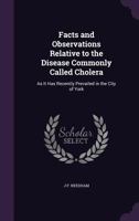 Facts and Observations Relative to the Disease Commonly Called Cholera: As It Has Recently Prevailed in the City of York 1141001039 Book Cover