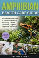 AMPHIBIAN HEALTH CARE GUIDE: A Comprehensive Guide to Amphibian Anatomy, Husbandry, Disease Prevention, Diagnosis, Treatment, and Welfare B0HJ63R1P7 Book Cover
