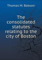 The Consolidated Statutes Relating to the City of Boston 5518692587 Book Cover