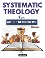 Systematic Theology for Adult Beginners: 52 Weeks of Biblical Apologetics and Deeper Understanding of What True Christianity Stands for B0GQHHFZZW Book Cover