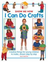 Show Me How: I Can Do Crafts: Creative Things For Young Children To Make, Shown Step By Step 1861473656 Book Cover