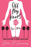 Off My Knees: From Skid Row to Sunset Boulevard 0578971070 Book Cover