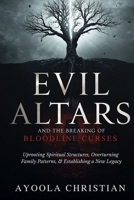Evil Altars and the Breaking of Bloodline Curses: Uprooting Spiritual Structures, Overturning Family Patterns, and Establishing a New Legacy B0HGNK3YQT Book Cover