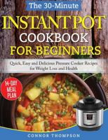 The 30-Minute Instant Pot Cookbook for Beginners: Quick, Easy and Delicious Pressure Cooker Recipes for Weight Loss and Health 1989874223 Book Cover
