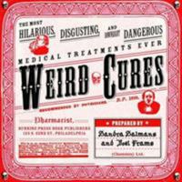 Weird Cures: The Most Hilarious, Disgusting, And Downright Dangerous Medical Treatments Ever! 0762427221 Book Cover