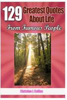 129 Greatest Quotes About Life from Famous People 1469966786 Book Cover