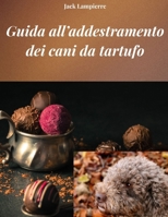 GUIDA ALL’ADDESTRAMENTO DEI CANI DA TARTUFO: Tecniche e metodi per l’addestramento deI canI da tartufo (Italian Edition) B0F4K7J8MD Book Cover