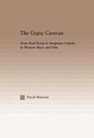 The Gypsy Caravan: From Real Roma to Imaginary Gypsies in Western Music and Film (Current Research in Ethnomusicology: Outstanding Dissertations, 11) 0415861454 Book Cover
