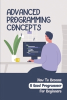 Advanced Programming Concepts: How To Become A Good Programmer For Beginners: How To Become A Computer Programmer Step By Step null Book Cover