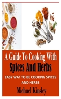 A GUIDE TO COOKING WITH SPICES AND HERBS: Easy Way to Be Cooking Spices and Herbs B09TF21KYQ Book Cover