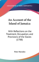 An account of the Island of Jamaica; with reflections on the treatment, occupation, and provisions of the slaves. To which is added a description of ... a gentleman lately resident on a plantation. 1165304562 Book Cover