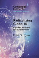 Radicalizing Global IR: Beyond Capitalism and Eurocentrism (Elements in International Relations) 1009656031 Book Cover