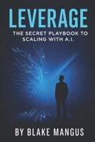 Leverage:: THE SECRET PLAYBOOK TO SCALING WITH A.I. B0FJM33RG3 Book Cover
