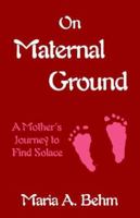 On Maternal Ground: A Mother's Journey to Find Solace 158736574X Book Cover
