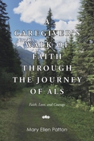 A Caregiver's Walk of Faith through the Journey of ALS: Faith, Love, and Courage B0GF6PLP3Q Book Cover