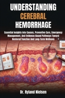 UNDERSTANDING CEREBRAL HEMORRHAGE: Essential Insights Into Causes, Preventive Care, Emergency Management, And Evidence-Based Pathways Toward Restored Function And Long-Term Wellness B0FRSZ1V6D Book Cover
