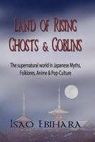Land of Rising Ghosts & Goblins: The Supernatural World in Japanese Myths, Folklores, Anime & Pop-Culture 1935434128 Book Cover