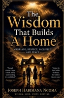 The Wisdom That Builds A Home: Marriage, Respect, Sacrifice, And Peace B0H52W21QC Book Cover