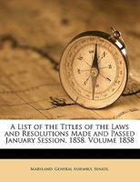 A List of the Titles of the Laws and Resolutions Made and Passed January Session, 1858. Volume 1858 1173298347 Book Cover