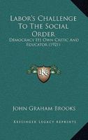 Labor's challenge to the social order; democracy its own critic and educator 1166619907 Book Cover
