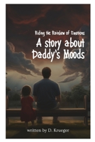 Riding the Rainbow of Emotions: A Story about Daddy's Moods B0CFCRL7R5 Book Cover