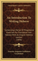 An Introduction To Writing Hebrew: Containing A Series Of Progressive Exercises For Translation Into Hebrew With An English Hebrew Lexicon 0548886180 Book Cover
