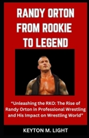 RANDY ORTON FROM ROOKIE TO LEGEND: “Unleashing the RKO: The Rise of Randy Orton in Professional Wrestling and His Impact on Wrestling World” B0CP1KV8QJ Book Cover
