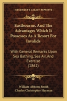 Eastbourne, and the Advantages Which It Possesses as a Resort for Invalids: With General Remarks Upon Sea Bathing, Sea Air, and Exercise (1861) 1164626922 Book Cover