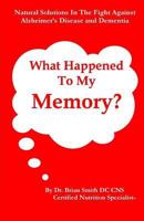 What Happened to My Memory?: Natural Solutions in the Fight Against Alzheimer's Disease and Dementia 1494307057 Book Cover