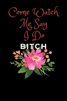 Come Watch Me Say I Do Bitch: Funny Novelty Maid Of Honor Gift From The Bride| Be My Bridesmaid Gift| Reminder & To Do List Journal(Gag Gift) 1696998441 Book Cover