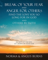 Break of Your Fear and Anger for Others Find the Love You So Long for in God and Others by Faith: Do Not Let the Sun -Go -Down on Your Fear 1545680698 Book Cover