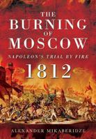 The Burning of Moscow: Napoleon's Trial by Fire 1812 1781593523 Book Cover