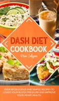 Dash Diet Cookbook: Over 80 Delicious and Simple Recipes to Lower Your Blood Pressure and Improve Your Heart Health 1513669230 Book Cover