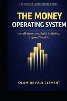 THE MONEY OPERATING SYSTEM ™: Install Structure, Build Stability, Expand Wealth. (THE GROWTH ARCHITECTURE FRAMEWORK ™ SERIES) B0GRC12SCV Book Cover