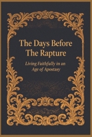 The Days Before The Rapture: Living Faithfully in an Age of Apostasy B0GCZQXJBJ Book Cover