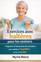 Exercices avec haltères pour les seniors: Programme d'entraînement de musculation pour améliorer l'équilibre et la mobilité (French Edition) B0GPKFY5MY Book Cover