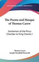 The Poems and Masque of Thomas Carew...: With an Introductory Memoir, an Appendix of Unauthenticated Poems from Mss., Notes, and a Table of First Lines 137643847X Book Cover