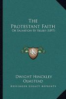 The Protestant Faith: Or Salvation By Belief 1165073781 Book Cover