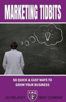 Marketing Tidbits: 50 Quick and Easy Ways to Grow Your Business 1494457342 Book Cover