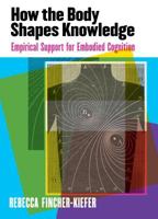 How the Body Shapes Knowledge: Empirical Support for Embodied Cognition 1433829606 Book Cover