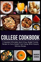 COLLEGE COOKBOOK: 5-Ingredient-Affordable, Quick & Easy- Budget-Friendly Recipes for Every Student | Gain Energy While Enjoying Delicious Recipes B085RQNK1R Book Cover