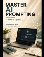 Master AI Prompting: 20 Master AI Prompts for Hundreds of Everyday Tasks. A Practical Guide for Beginners B0H9H86564 Book Cover