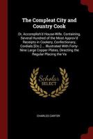 The Compleat City and Country Cook: Or, Accomplish'd House-Wife. Containing, Several Hundred of the Most Approv'd Receipts in Cookery, Confectionary, Cordials [etc.] ... Illustrated with Forty-Nine La 1375578383 Book Cover