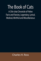 The Book of Cats : A Chit-Chat Chronicle of Feline Facts and Fancies, Legendary, Lyrical, Medical, Mirthful and Miscellaneous 1495410978 Book Cover