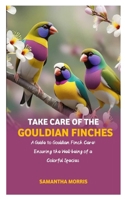 TAKE CARE OF THE GOULDIAN FINCHES: A Guide to Gouldian Finch Care: Ensuring the Well-being of a Colorful Species B0CWDRJ27G Book Cover