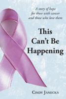 This Can't Be Happening: A Story of Hope for Those with Cancer and Those Who Love Them 1449766765 Book Cover